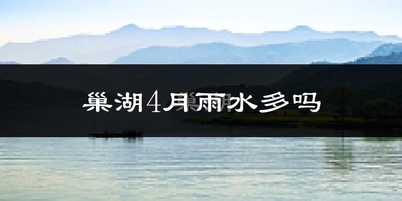 巢湖4月雨水多吗?