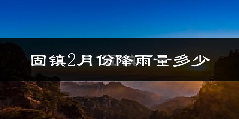 固镇2月份降雨量多少?固镇二月下雨多吗?