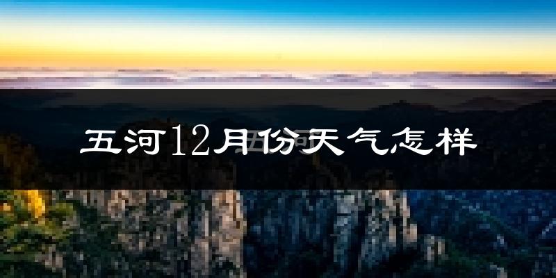 五河12月份天气怎样?五河十二月冷不冷?