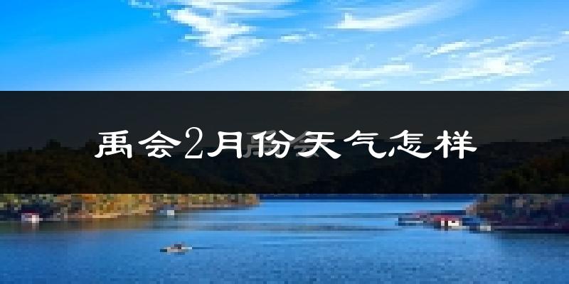 禹会2月份天气怎样?禹会二月冷不冷?
