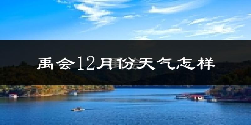禹会12月份天气怎样?禹会十二月冷吗?