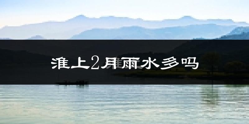 淮上2月雨水多吗?