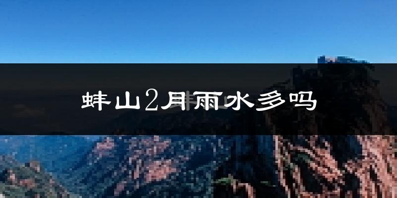 蚌山2月雨水多吗?