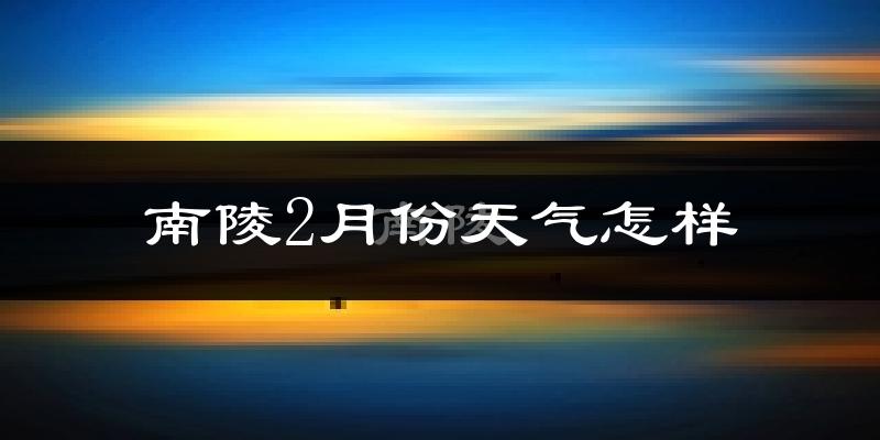 南陵县2月份天气如何?冷吗?