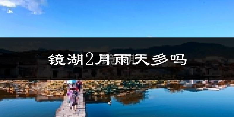 镜湖2月雨天多吗?