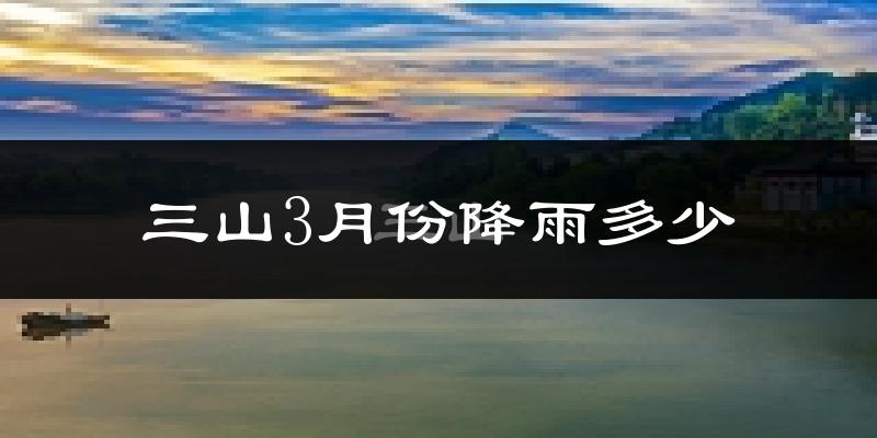 三山3月份降雨多少?