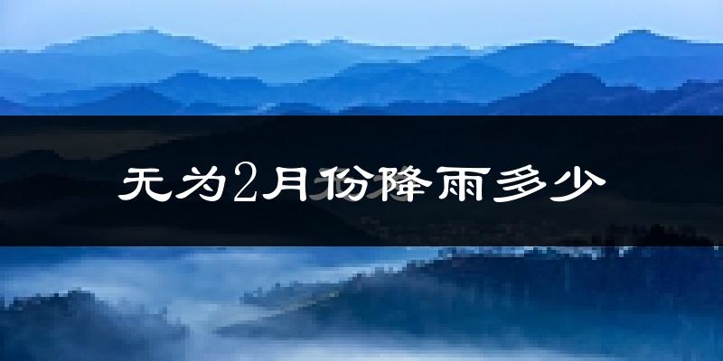 无为2月份降雨多少?
