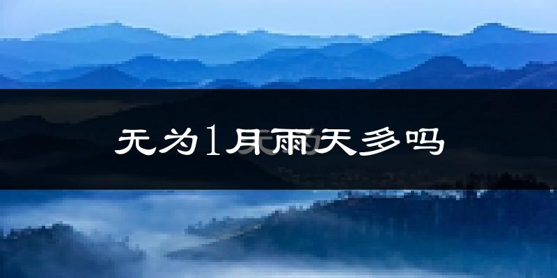 无为1月雨天多吗?