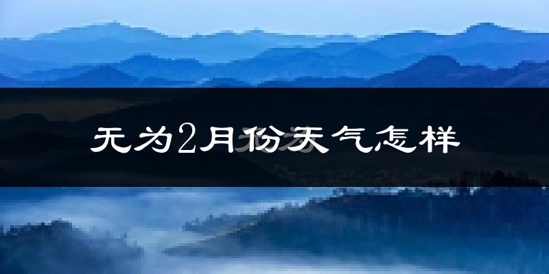 无为县2月份天气如何?冷吗?