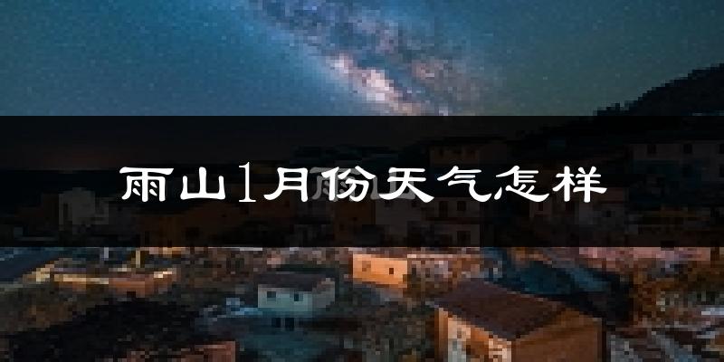 雨山1月份天气怎样?雨山一月冷吗?