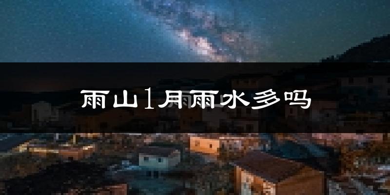 雨山1月雨水多吗?