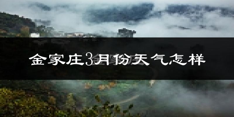 金家庄3月份天气怎样?金家庄三月冷吗?