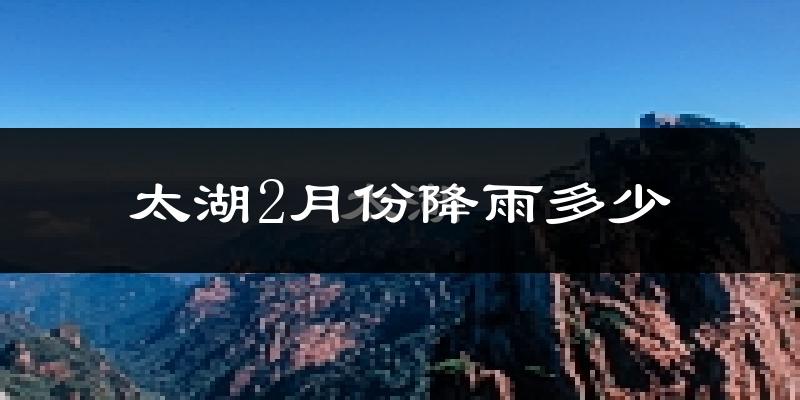 太湖2月份降雨多少?