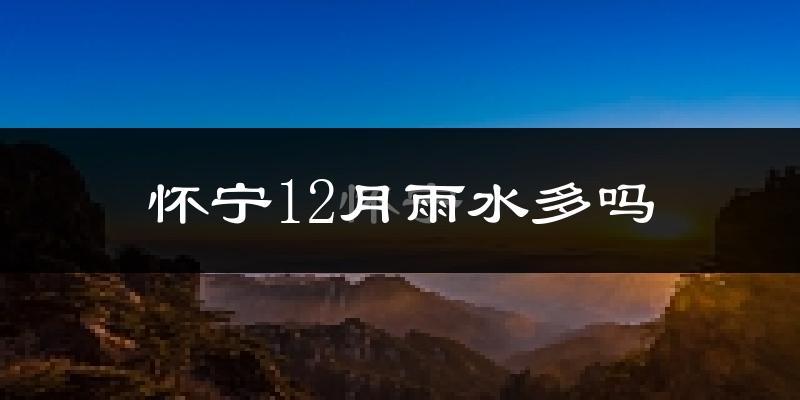 怀宁12月雨水多吗?