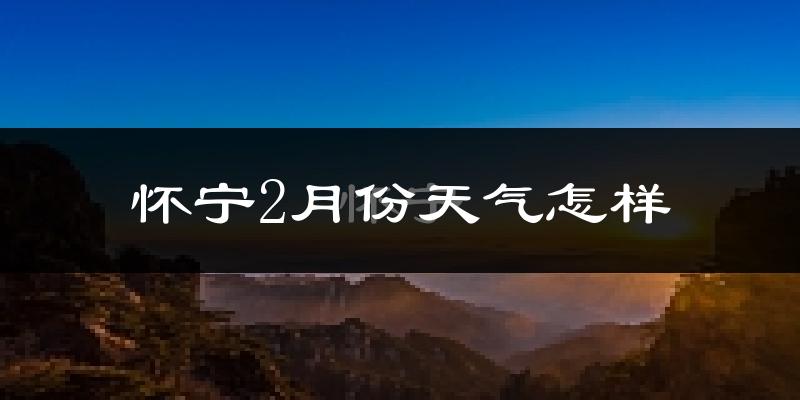 怀宁县2月份天气如何?很冷吗?