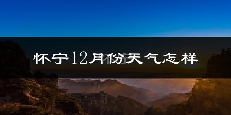 怀宁12月份天气怎样?怀宁十二月冷不冷?
