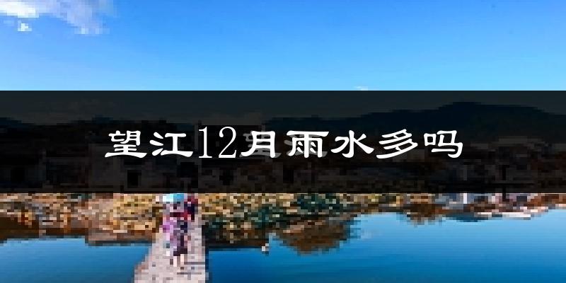 望江12月雨水多吗?