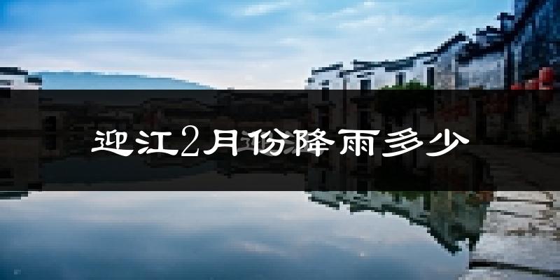 迎江2月份降雨多少?