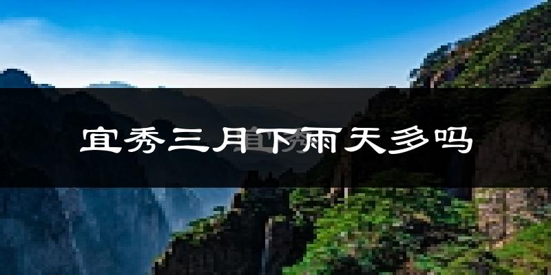 宜秀三月下雨天多吗?宜秀3月份降雨量多少?