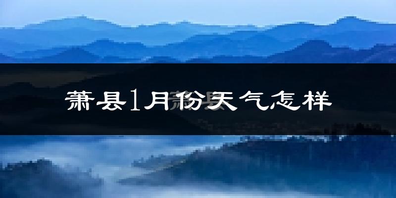 萧县1月份天气怎样?萧县一月冷吗?