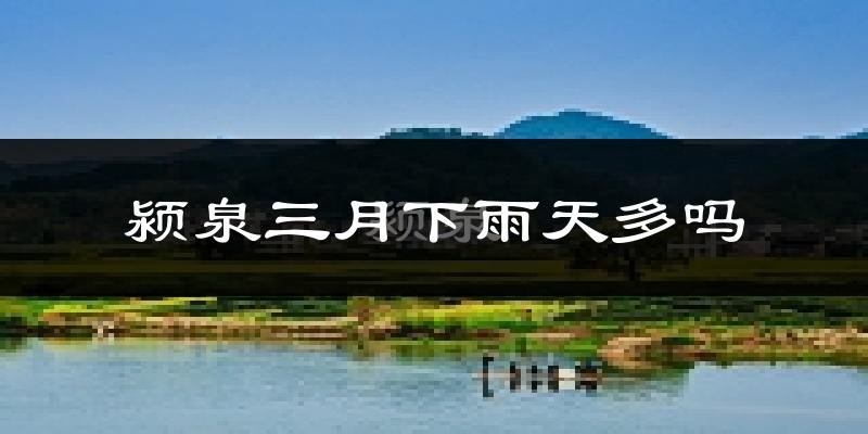 颍泉三月下雨天多吗?颍泉3月份降雨量多少?