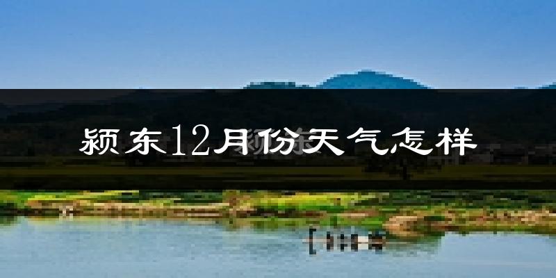 颍东12月份天气怎样?颍东十二月冷吗?