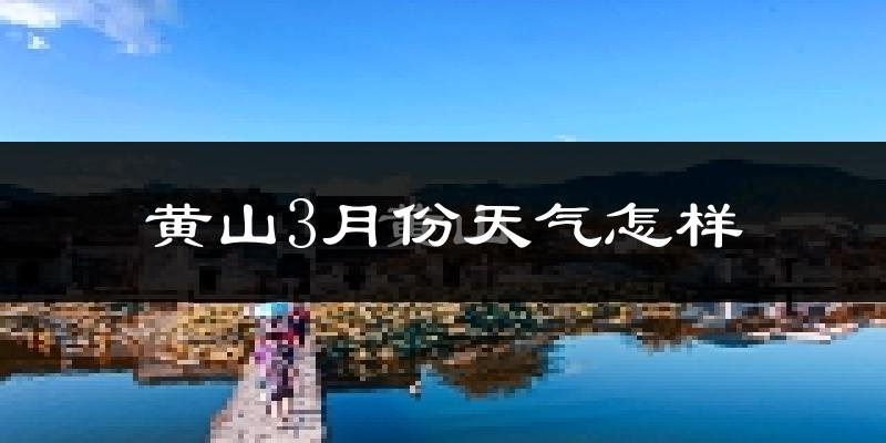 黄山3月份天气怎样?黄山三月冷吗?