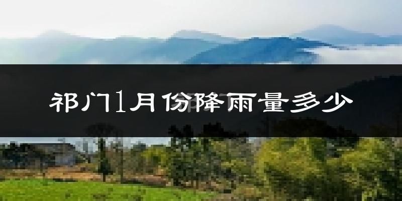 祁门1月份降雨量多少?祁门一月下雨多吗?