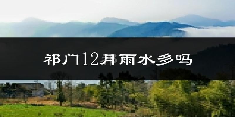 祁门12月雨水多吗?