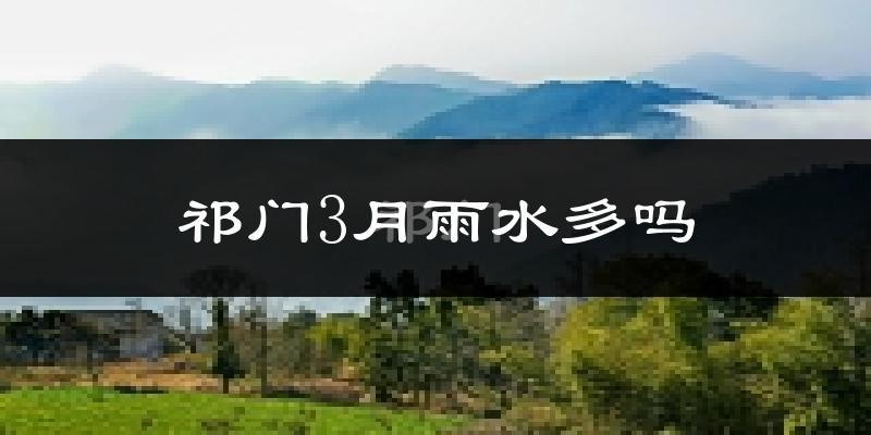 祁门3月雨水多吗?