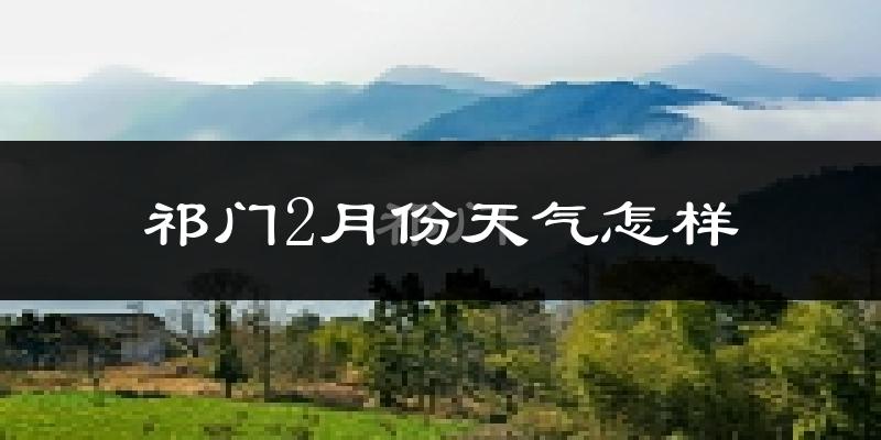 祁门县2月份天气如何?很冷吗?
