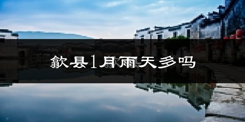 歙县1月雨天多吗?