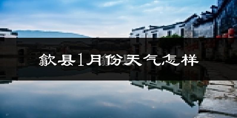 歙县1月份天气如何?很冷吗?