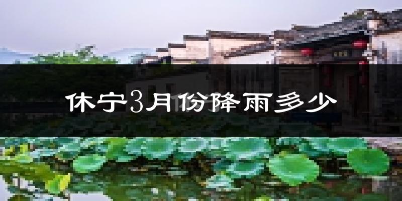 休宁3月份降雨多少?
