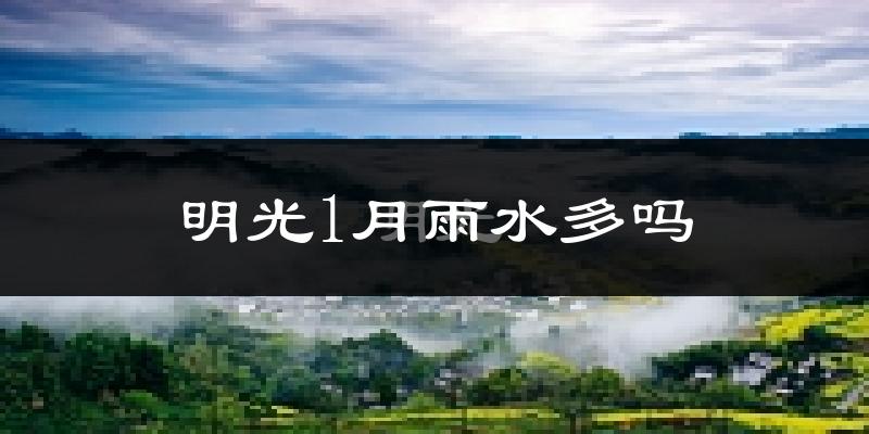 明光1月雨水多吗?