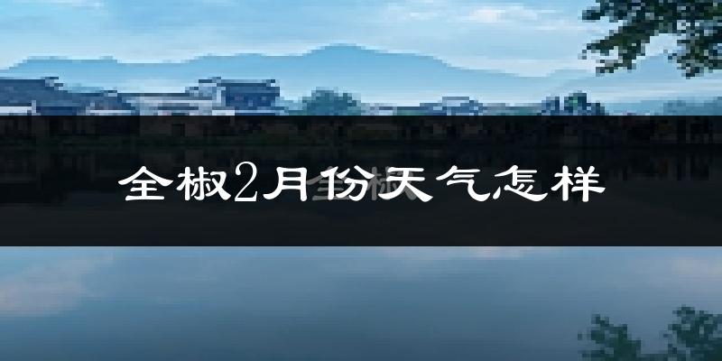 全椒县2月份天气如何?冷吗?