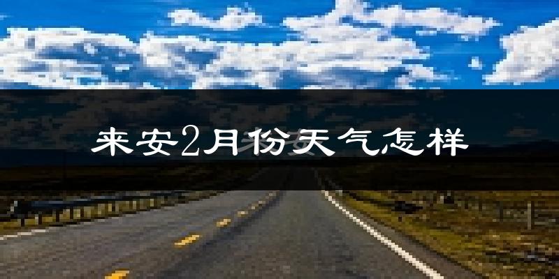 来安县2月份天气如何?冷吗?