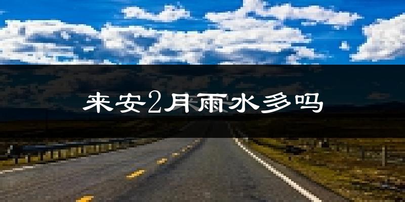 来安2月雨水多吗?