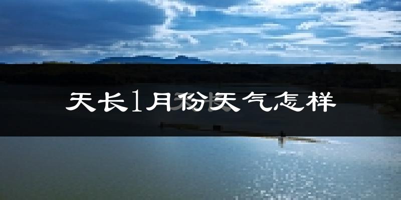 天长市1月份天气如何?很冷吗?