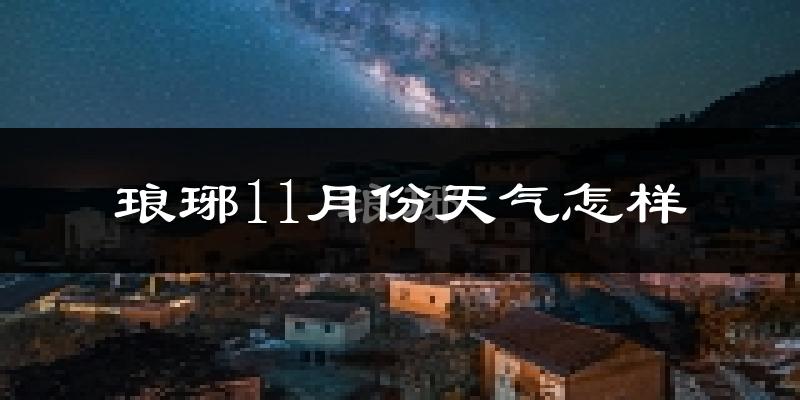 琅琊11月份天气怎样?琅琊十一月冷吗?