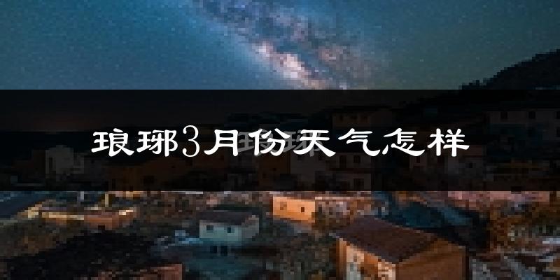 琅琊3月份天气怎样?琅琊三月冷吗?