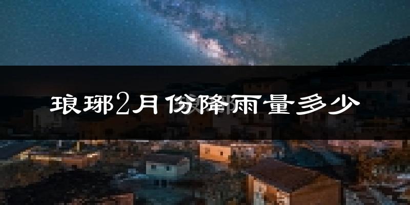 琅琊2月份降雨量多少?琅琊二月下雨多吗?