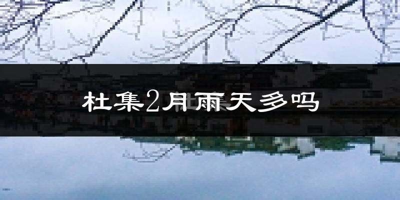 杜集2月雨天多吗?