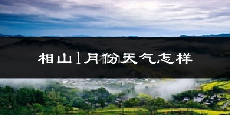 相山1月份天气怎样?相山一月冷不冷?