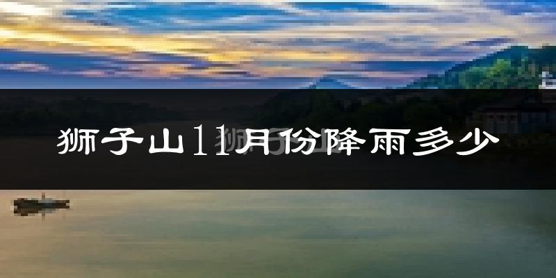 狮子山11月份降雨多少?