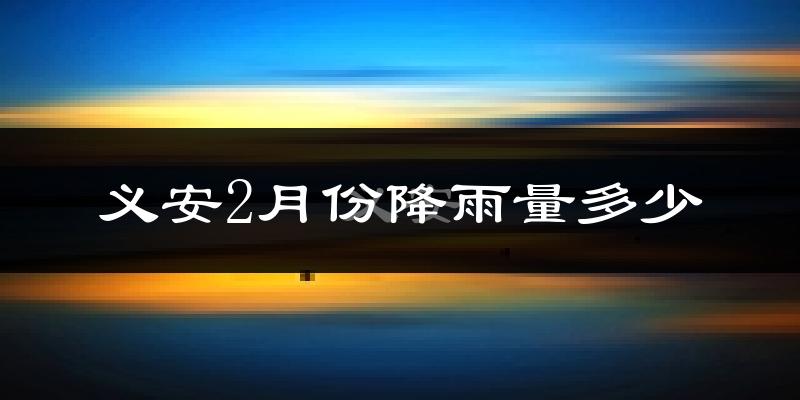 义安2月份降雨量多少?义安二月下雨多吗?