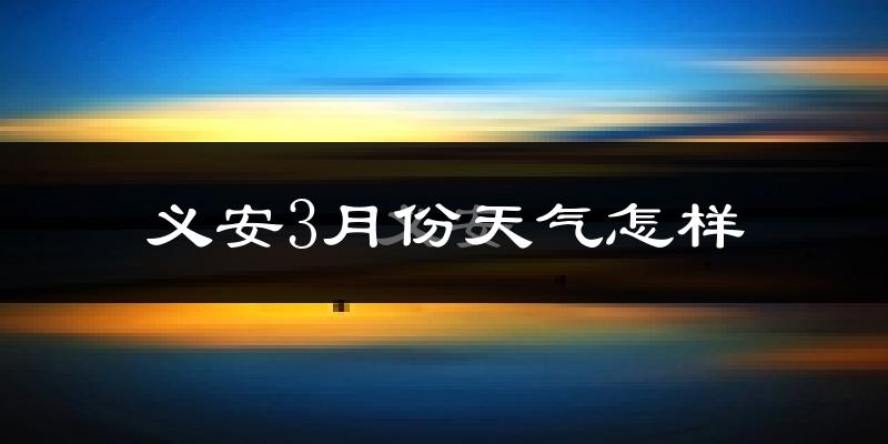 义安3月份天气怎样?义安三月冷不冷?