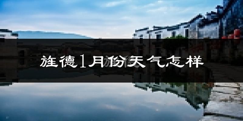 旌德县1月份天气如何?很冷吗?