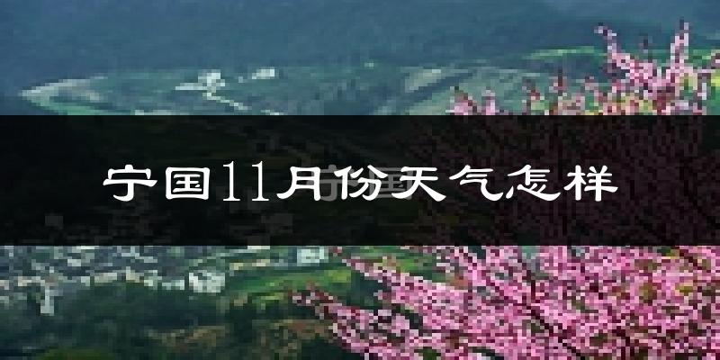 宁国11月份天气怎样?宁国十一月冷不冷?