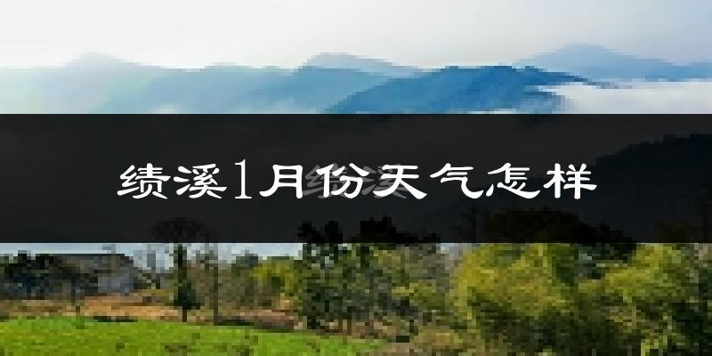 绩溪县1月份天气如何?很冷吗?